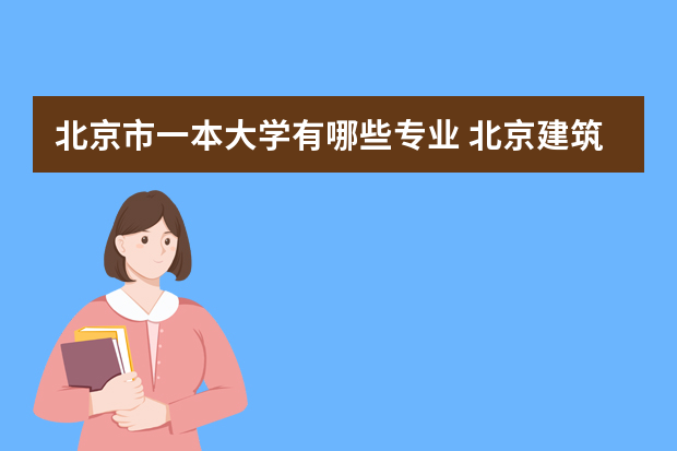 北京市一本大学有哪些专业 北京建筑大学是一本吗